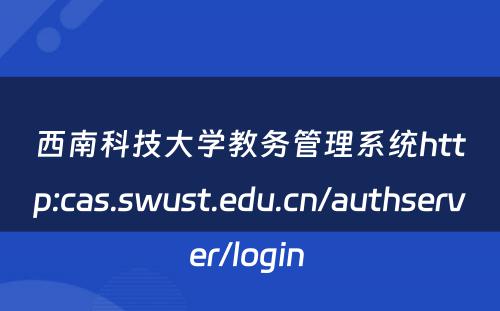 西南科技大学教务管理系统http:cas.swust.edu.cn/authserver/login 
