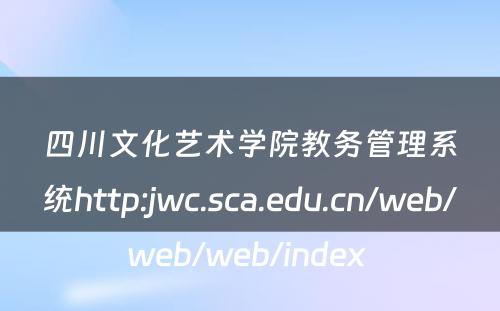 四川文化艺术学院教务管理系统http:jwc.sca.edu.cn/web/web/web/index 