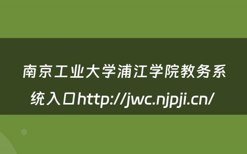 南京工业大学浦江学院教务系统入口http://jwc.njpji.cn/ 