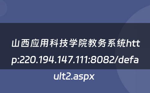 山西应用科技学院教务系统http:220.194.147.111:8082/default2.aspx 