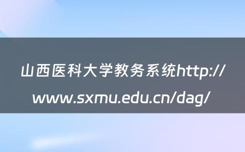 山西医科大学教务系统http://www.sxmu.edu.cn/dag/ 