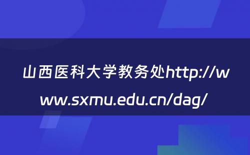 山西医科大学教务处http://www.sxmu.edu.cn/dag/ 