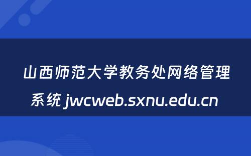 山西师范大学教务处网络管理系统 jwcweb.sxnu.edu.cn 