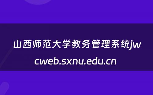 山西师范大学教务管理系统jwcweb.sxnu.edu.cn 