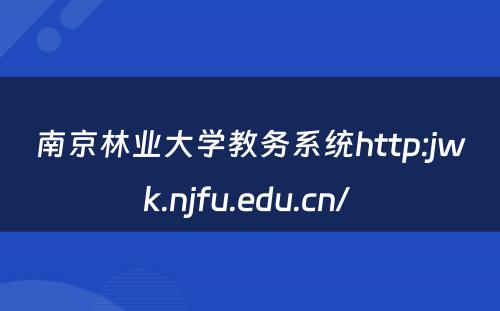 南京林业大学教务系统http:jwk.njfu.edu.cn/ 