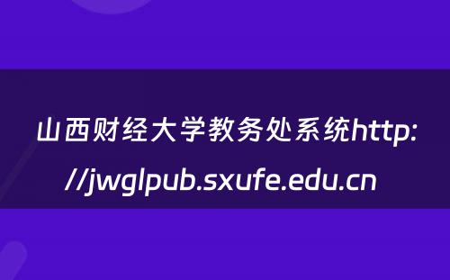 山西财经大学教务处系统http://jwglpub.sxufe.edu.cn 
