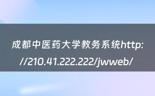 成都中医药大学教务系统http://210.41.222.222/jwweb/ 