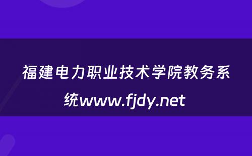 福建电力职业技术学院教务系统www.fjdy.net 