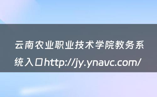 云南农业职业技术学院教务系统入口http://jy.ynavc.com/ 