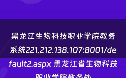 黑龙江生物科技职业学院教务系统221.212.138.107:8001/default2.aspx 黑龙江省生物科技职业学院教务处