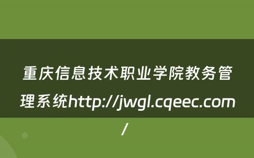 重庆信息技术职业学院教务管理系统http://jwgl.cqeec.com/ 