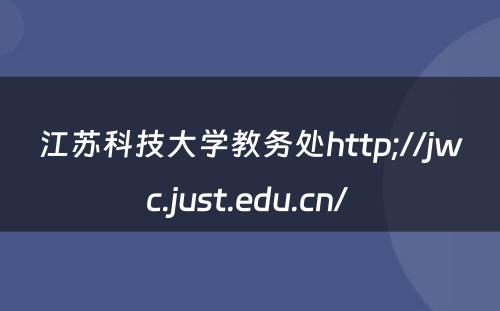 江苏科技大学教务处http;//jwc.just.edu.cn/ 