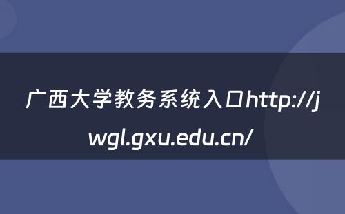 广西大学教务系统入口http://jwgl.gxu.edu.cn/ 