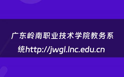 广东岭南职业技术学院教务系统http://jwgl.lnc.edu.cn 