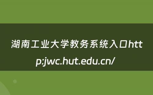 湖南工业大学教务系统入口http:jwc.hut.edu.cn/ 