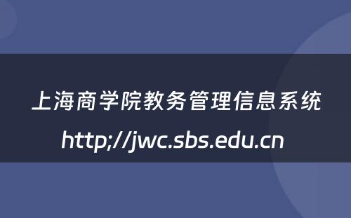 上海商学院教务管理信息系统http;//jwc.sbs.edu.cn 