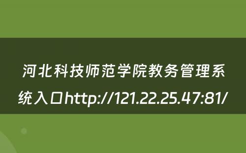 河北科技师范学院教务管理系统入口http://121.22.25.47:81/ 