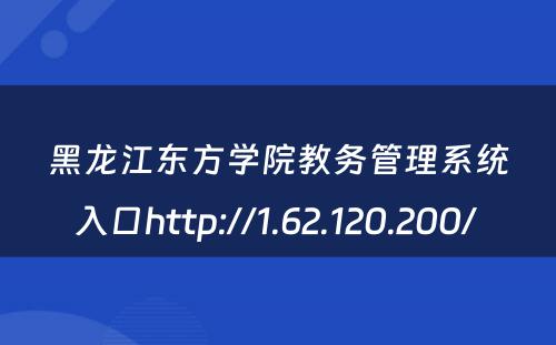 黑龙江东方学院教务管理系统入口http://1.62.120.200/ 