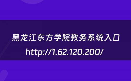 黑龙江东方学院教务系统入口http://1.62.120.200/ 