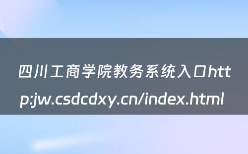 四川工商学院教务系统入口http:jw.csdcdxy.cn/index.html 