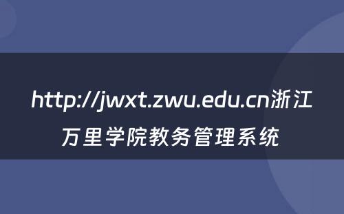 http://jwxt.zwu.edu.cn浙江万里学院教务管理系统 