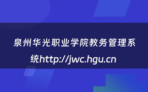 泉州华光职业学院教务管理系统http://jwc.hgu.cn 