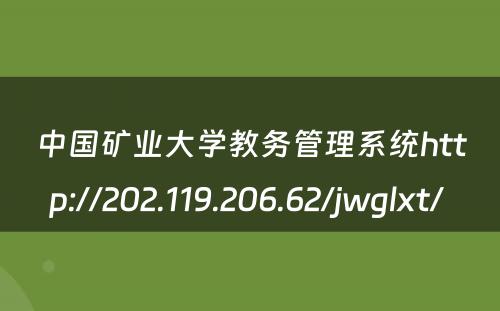 中国矿业大学教务管理系统http://202.119.206.62/jwglxt/ 