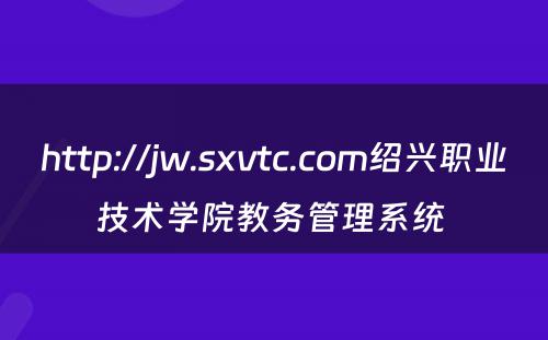 http://jw.sxvtc.com绍兴职业技术学院教务管理系统 