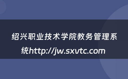 绍兴职业技术学院教务管理系统http://jw.sxvtc.com 