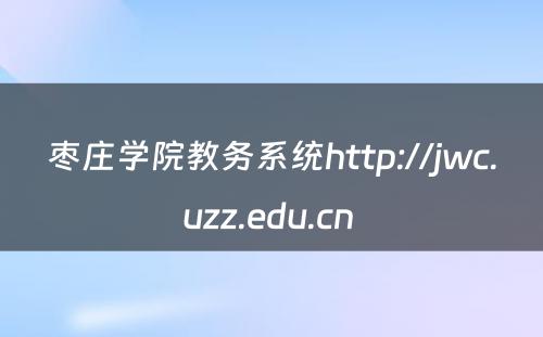 枣庄学院教务系统http://jwc.uzz.edu.cn 