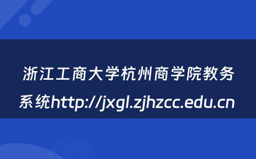浙江工商大学杭州商学院教务系统http://jxgl.zjhzcc.edu.cn 