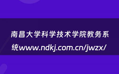 南昌大学科学技术学院教务系统www.ndkj.com.cn/jwzx/ 