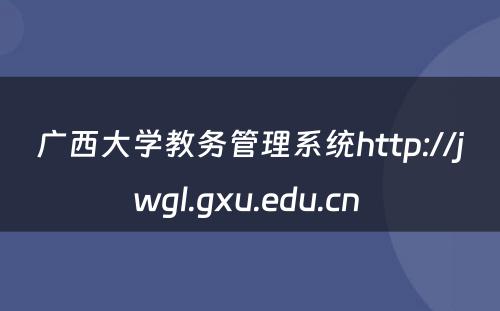 广西大学教务管理系统http://jwgl.gxu.edu.cn 