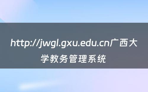 http://jwgl.gxu.edu.cn广西大学教务管理系统 