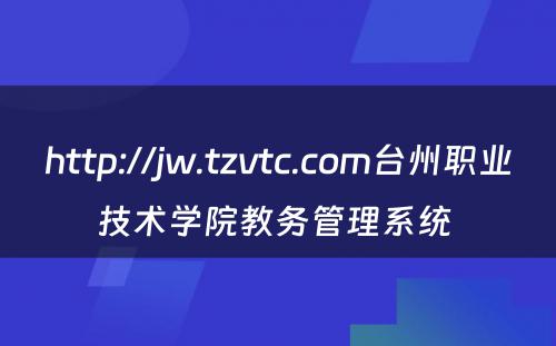 http://jw.tzvtc.com台州职业技术学院教务管理系统 