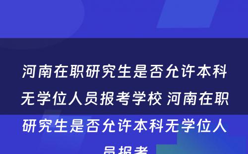 河南在职研究生是否允许本科无学位人员报考学校 河南在职研究生是否允许本科无学位人员报考