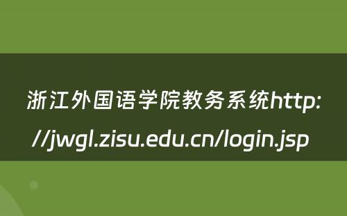 浙江外国语学院教务系统http://jwgl.zisu.edu.cn/login.jsp 