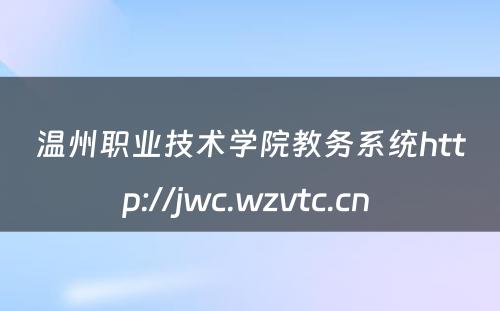温州职业技术学院教务系统http://jwc.wzvtc.cn 