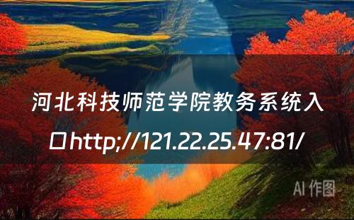河北科技师范学院教务系统入口http;//121.22.25.47:81/ 