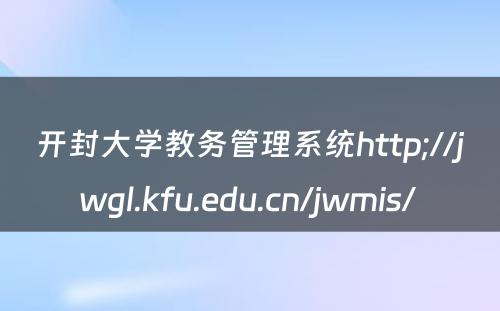 开封大学教务管理系统http;//jwgl.kfu.edu.cn/jwmis/ 