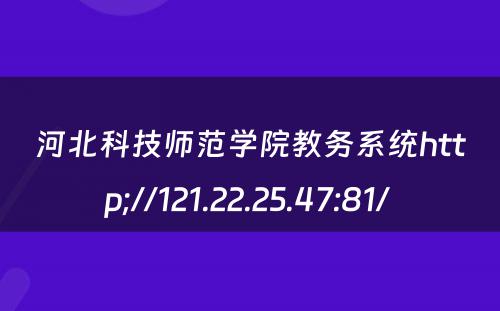 河北科技师范学院教务系统http;//121.22.25.47:81/ 