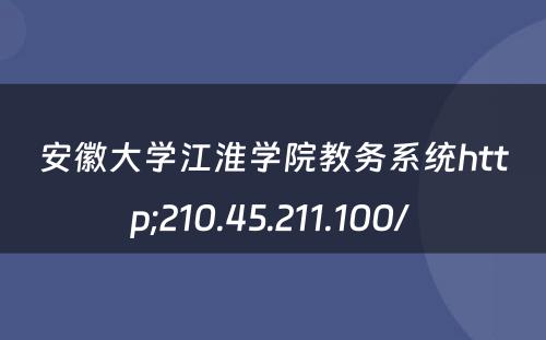 安徽大学江淮学院教务系统http;210.45.211.100/ 