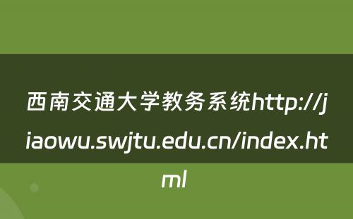 西南交通大学教务系统http://jiaowu.swjtu.edu.cn/index.html 