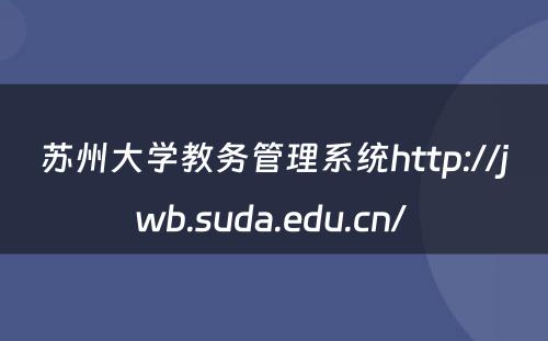 苏州大学教务管理系统http://jwb.suda.edu.cn/ 