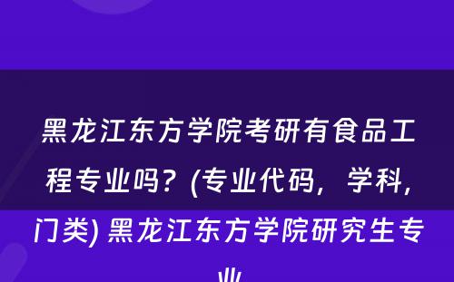 黑龙江东方学院考研有食品工程专业吗？(专业代码，学科，门类) 黑龙江东方学院研究生专业