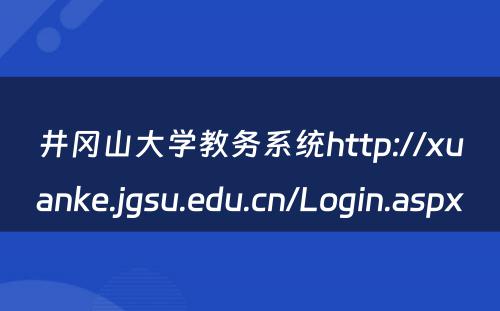 井冈山大学教务系统http://xuanke.jgsu.edu.cn/Login.aspx 