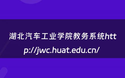 湖北汽车工业学院教务系统http://jwc.huat.edu.cn/ 