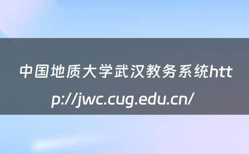 中国地质大学武汉教务系统http://jwc.cug.edu.cn/ 