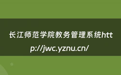 长江师范学院教务管理系统http://jwc.yznu.cn/ 