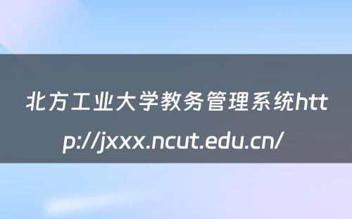 北方工业大学教务管理系统http://jxxx.ncut.edu.cn/ 